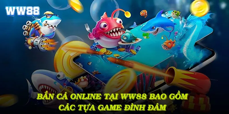 Bắn cá online tại WW88 bao gồm các tựa game đình đám với tính năng vượt trội